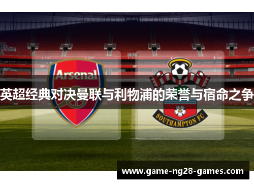 英超经典对决曼联与利物浦的荣誉与宿命之争 英超经典对决曼联与利物浦的荣誉与宿命之争