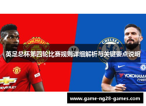 英足总杯第四轮比赛规则详细解析与关键要点说明 英足总杯第四轮比赛规则详细解析与关键要点说明