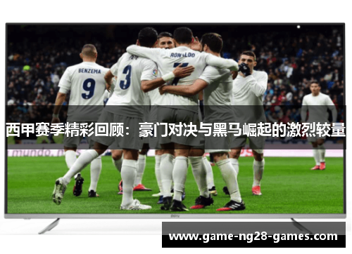 西甲赛季精彩回顾:豪门对决与黑马崛起的激烈较量 西甲赛季精彩回顾:豪门对决与黑马崛起的激烈较量
