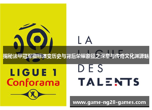 揭秘法甲冠军徽标演变历史与背后荣耀象征之深意与传奇文化渊源魅