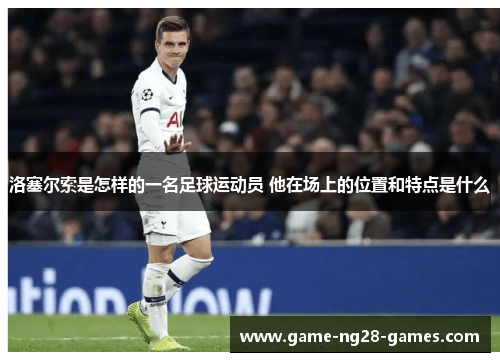 洛塞尔索是怎样的一名足球运动员 他在场上的位置和特点是什么