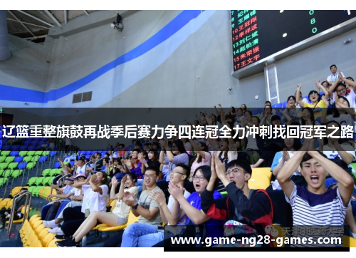 辽篮重整旗鼓再战季后赛力争四连冠全力冲刺找回冠军之路 辽篮重整旗鼓再战季后赛力争四连冠全力冲刺找回冠军之路