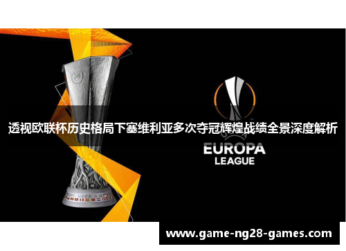 透视欧联杯历史格局下塞维利亚多次夺冠辉煌战绩全景深度解析 透视欧联杯历史格局下塞维利亚多次夺冠辉煌战绩全景深度解析
