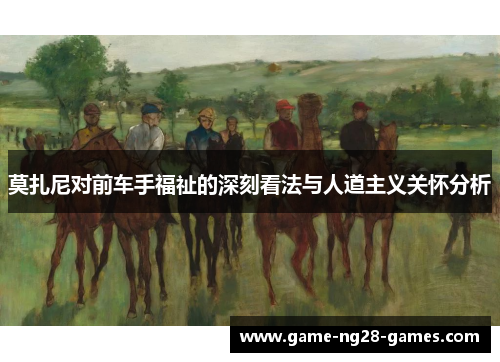 莫扎尼对前车手福祉的深刻看法与人道主义关怀分析 莫扎尼对前车手福祉的深刻看法与人道主义关怀分析