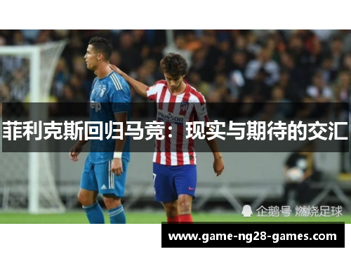 菲利克斯回归马竞：现实与期待的交汇